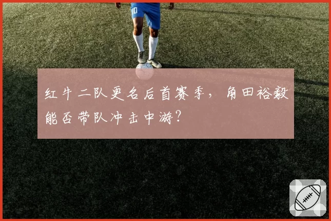 红牛二队更名后首赛季，角田裕毅能否带队冲击中游？