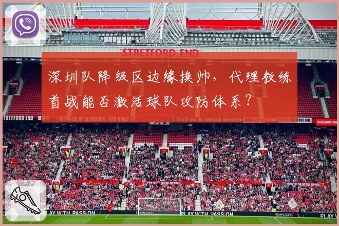 深圳队降级区边缘换帅，代理教练首战能否激活球队攻防体系？