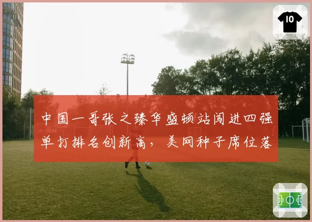 中国一哥张之臻华盛顿站闯进四强单打排名创新高，美网种子席位落定能否突破第三轮？