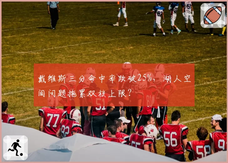 戴维斯三分命中率跌破25%,湖人空间问题拖累双核上限?