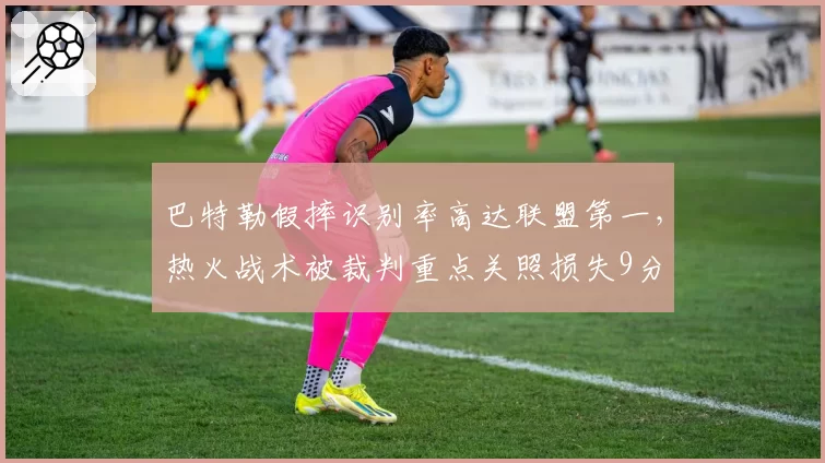 巴特勒假摔识别率高达联盟第一，热火战术被裁判重点关照损失9分