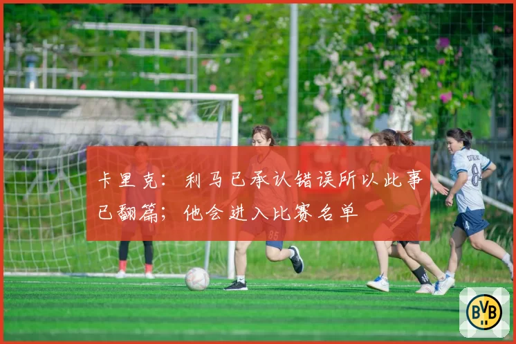 卡里克:利马已承认错误所以此事已翻篇;他会进入比赛名单
