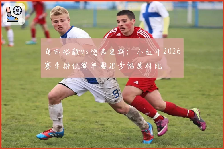 角田裕毅vs德弗里斯：小红牛2026赛季排位赛单圈进步幅度对比