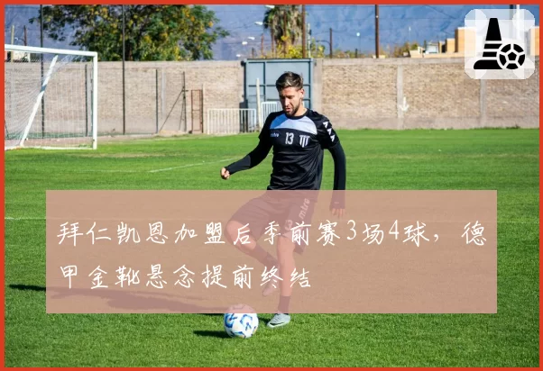 拜仁凯恩加盟后季前赛3场4球，德甲金靴悬念提前终结