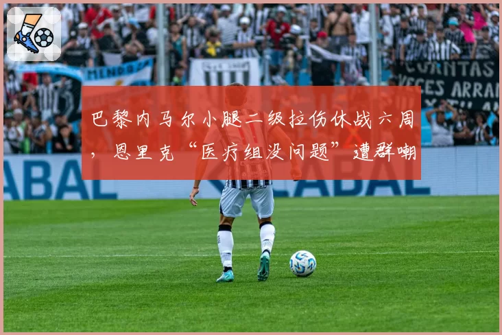 巴黎内马尔小腿二级拉伤休战六周，恩里克“医疗组没问题”遭群嘲