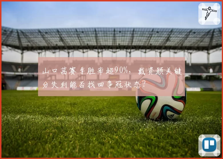 山口茜赛季胜率超90%，戴资颖关键分失利能否找回争冠状态？