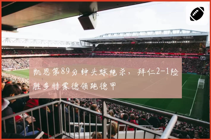 凯恩第89分钟头球绝杀，拜仁2-1险胜多特蒙德领跑德甲