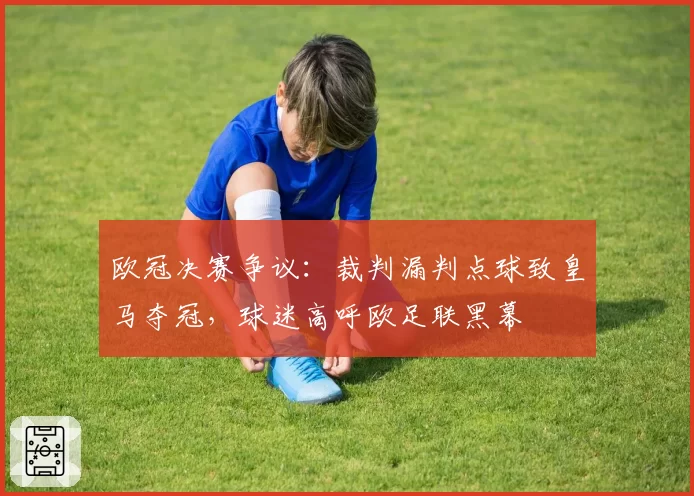 欧冠决赛争议:裁判漏判点球致皇马夺冠,球迷高呼欧足联黑幕