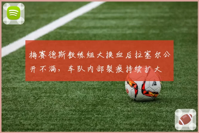 梅赛德斯教练组大换血后拉塞尔公开不满,车队内部裂痕持续扩大