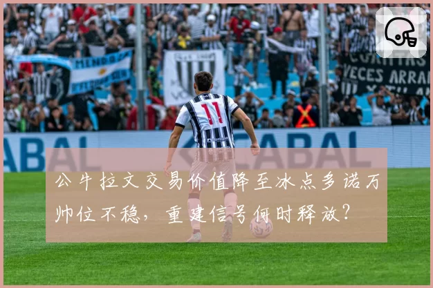 公牛拉文交易价值降至冰点多诺万帅位不稳，重建信号何时释放？
