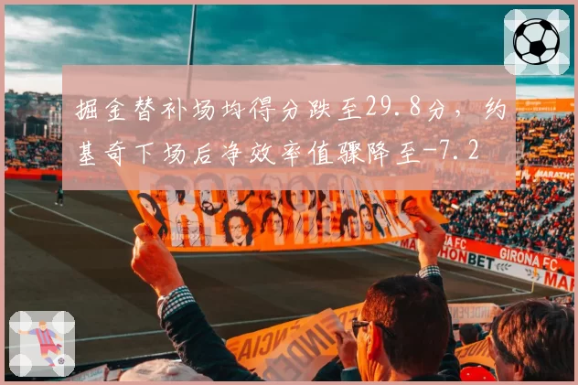 掘金替补场均得分跌至29.8分，约基奇下场后净效率值骤降至-7.2