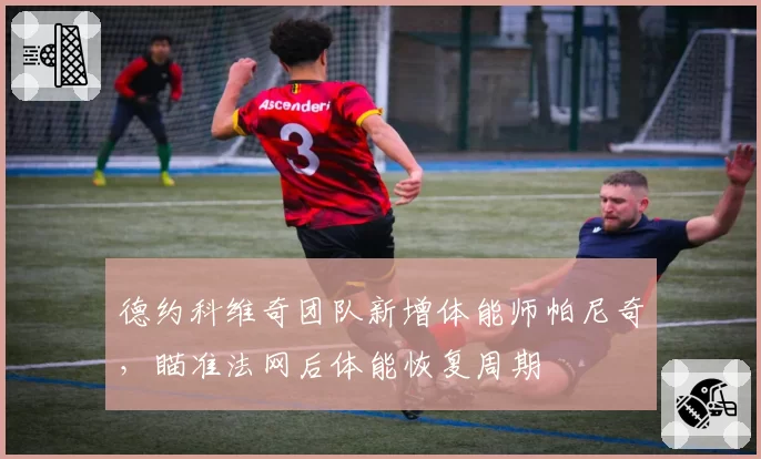 德约科维奇团队新增体能师帕尼奇，瞄准法网后体能恢复周期
