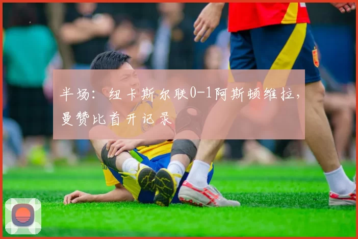 半场：纽卡斯尔联0-1阿斯顿维拉，曼赞比首开记录