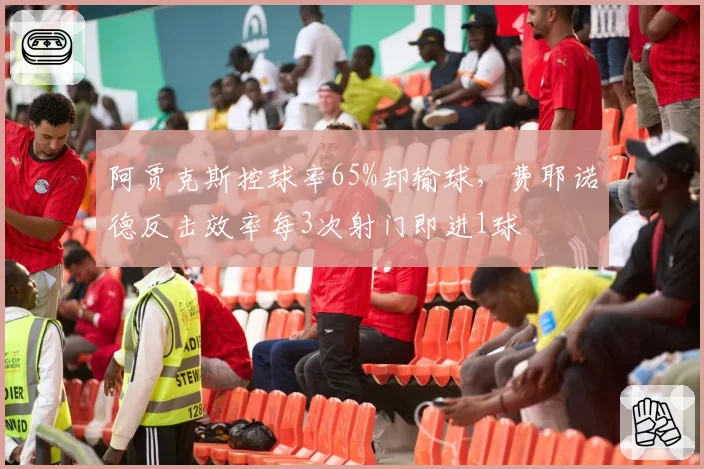 阿贾克斯控球率65%却输球,费耶诺德反击效率每3次射门即进1球