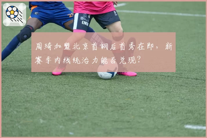 周琦加盟北京首钢后首秀在即，新赛季内线统治力能否兑现？